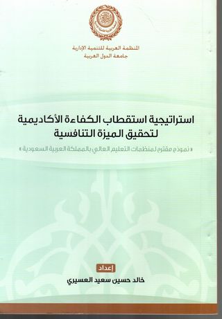 استراتيجية استقطاب الكفاءة الأكاديمية لتحقيق الميزة التنافسية : نموذج مقترح لمنظمات التعليم العالي بالمملكة العربية السعودية